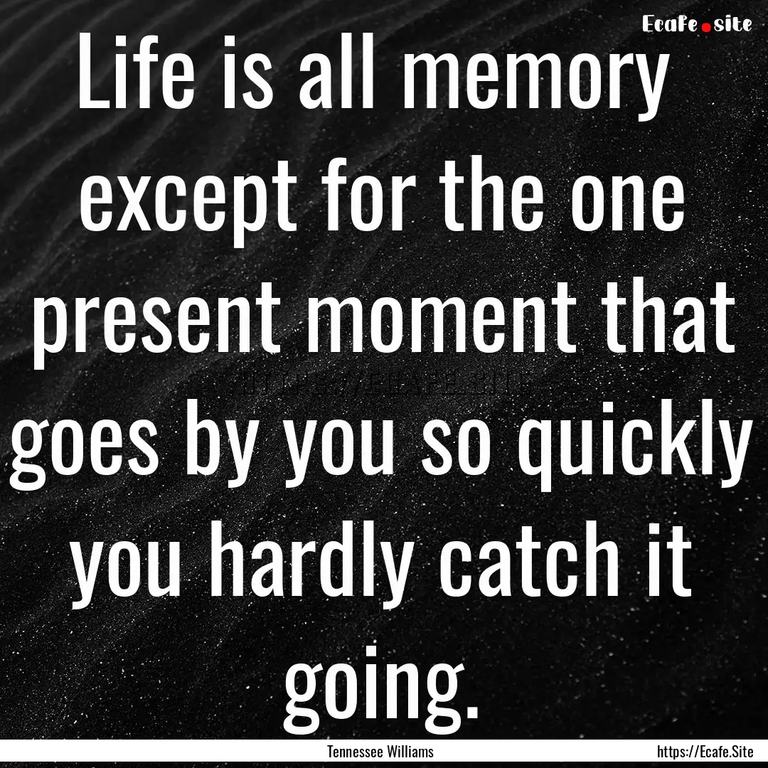 Life is all memory except for the one present.... : Quote by Tennessee Williams