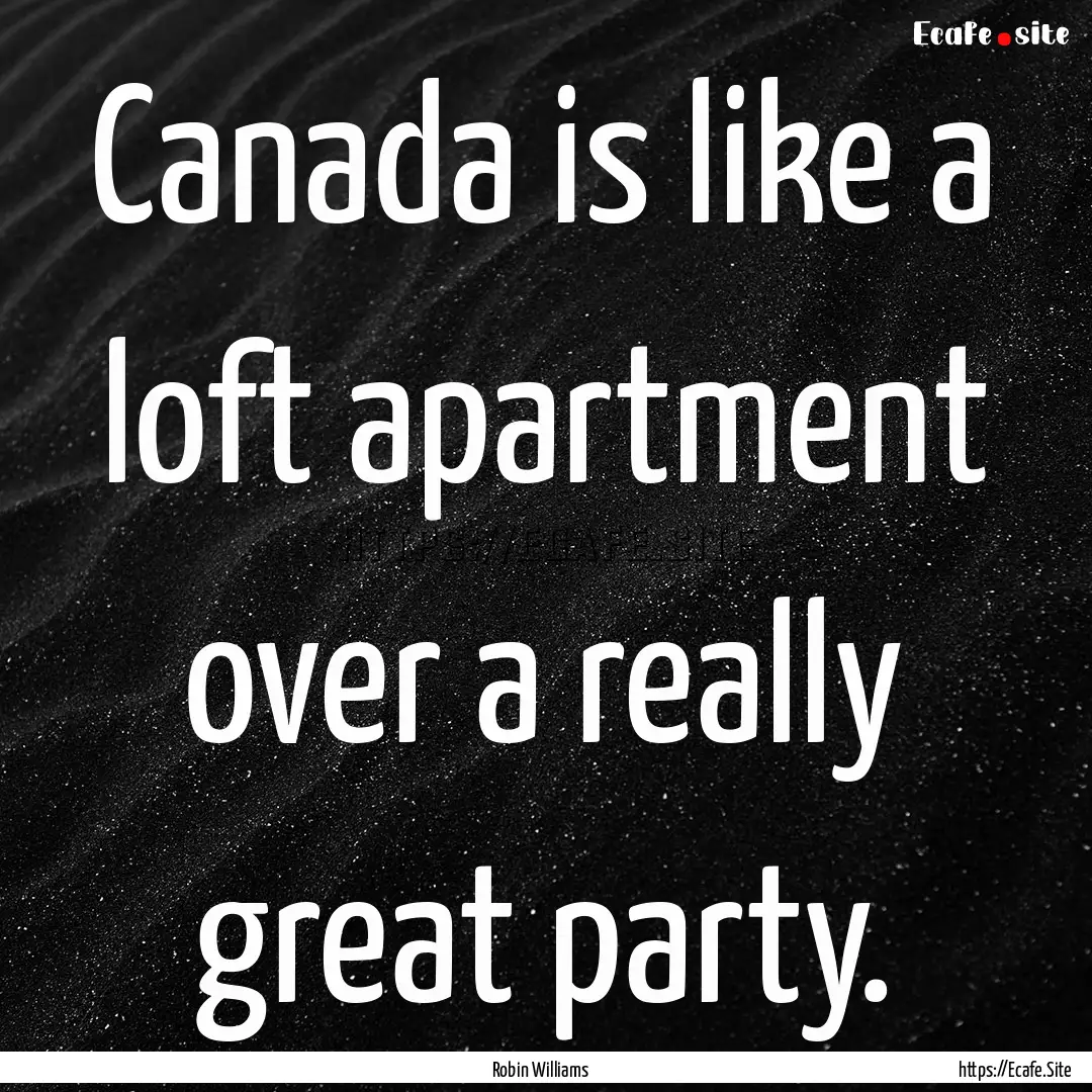 Canada is like a loft apartment over a really.... : Quote by Robin Williams