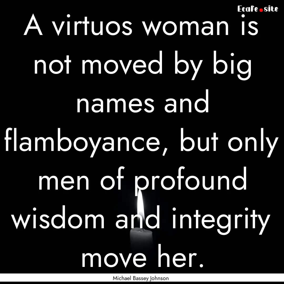 A virtuos woman is not moved by big names.... : Quote by Michael Bassey Johnson