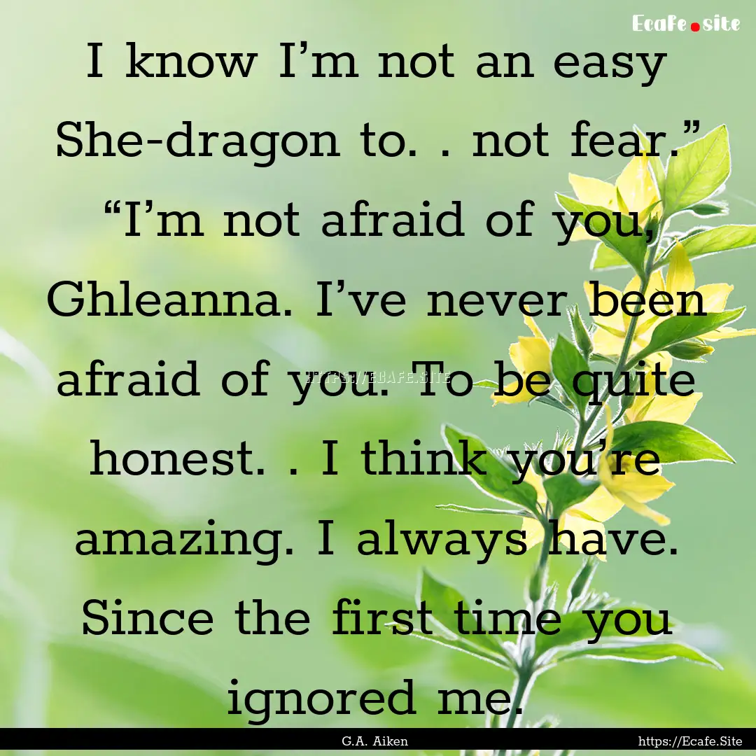 I know I’m not an easy She-dragon to. ..... : Quote by G.A. Aiken