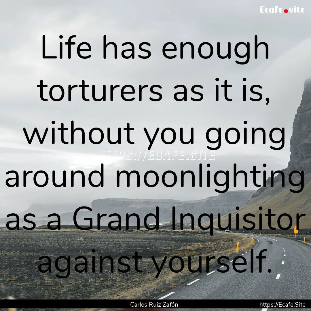 Life has enough torturers as it is, without.... : Quote by Carlos Ruiz Zafón