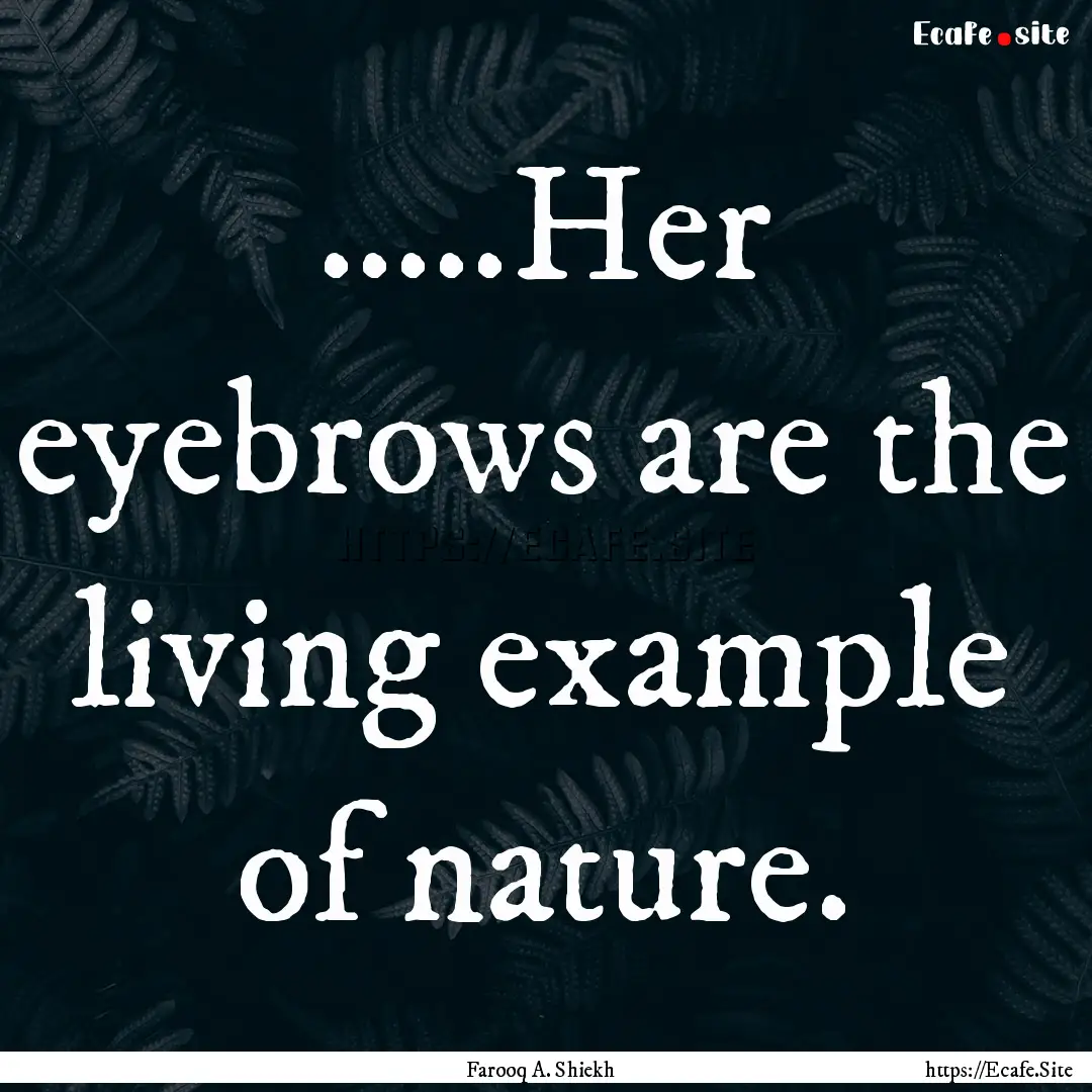 .....Her eyebrows are the living example.... : Quote by Farooq A. Shiekh