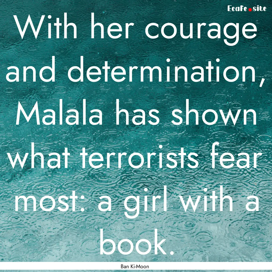 With her courage and determination, Malala.... : Quote by Ban Ki-Moon