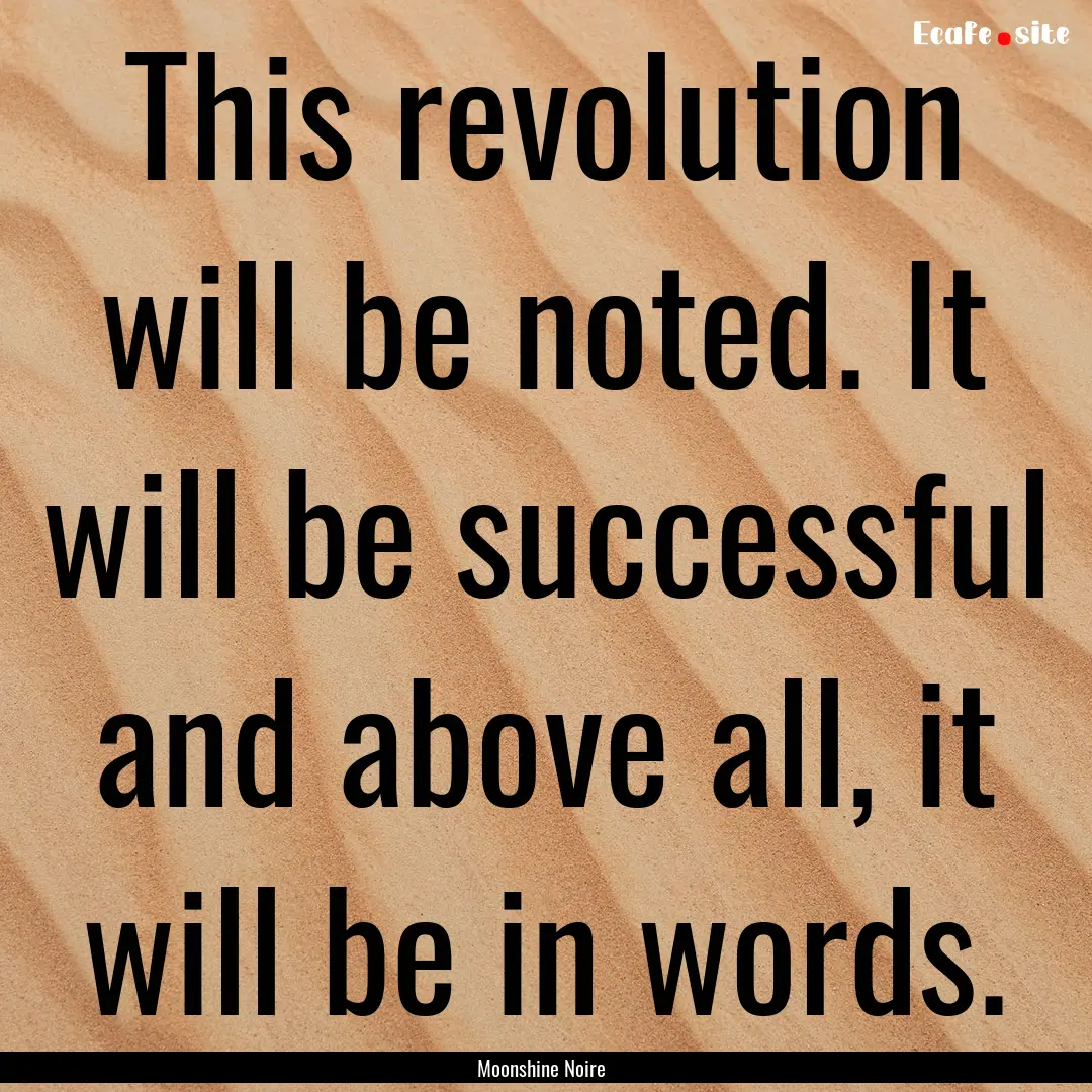 This revolution will be noted. It will be.... : Quote by Moonshine Noire