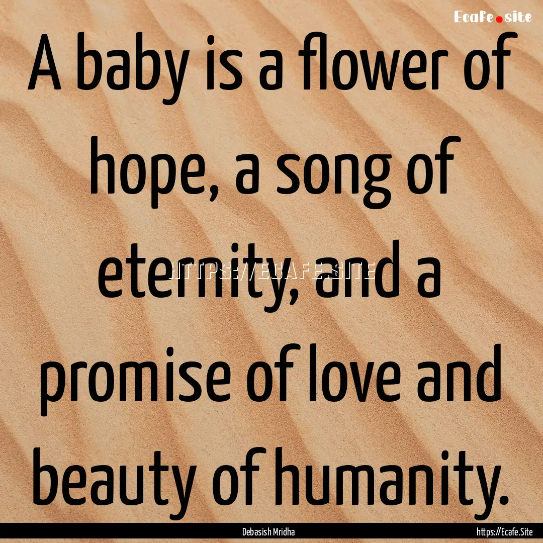 A baby is a flower of hope, a song of eternity,.... : Quote by Debasish Mridha