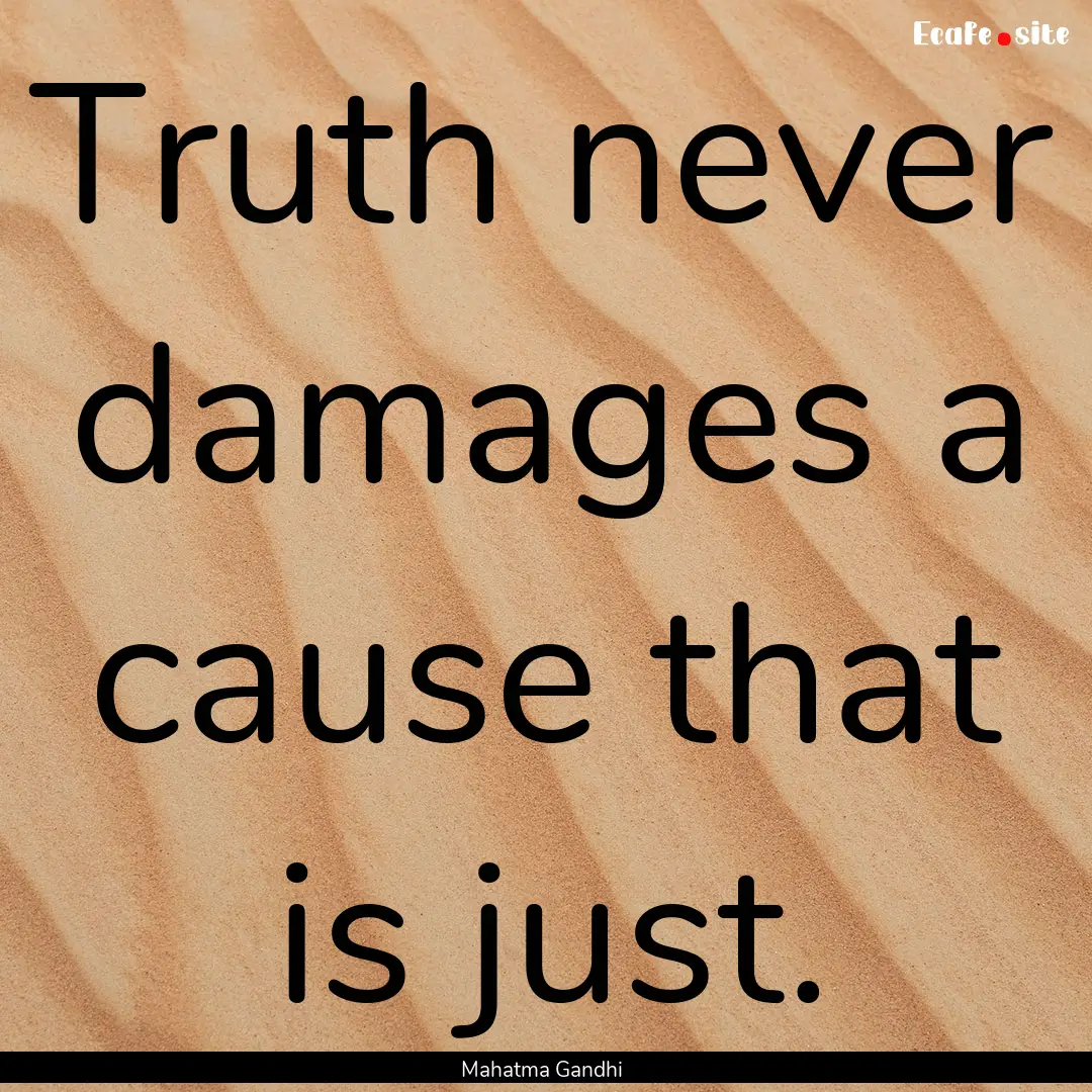 Truth never damages a cause that is just..... : Quote by Mahatma Gandhi