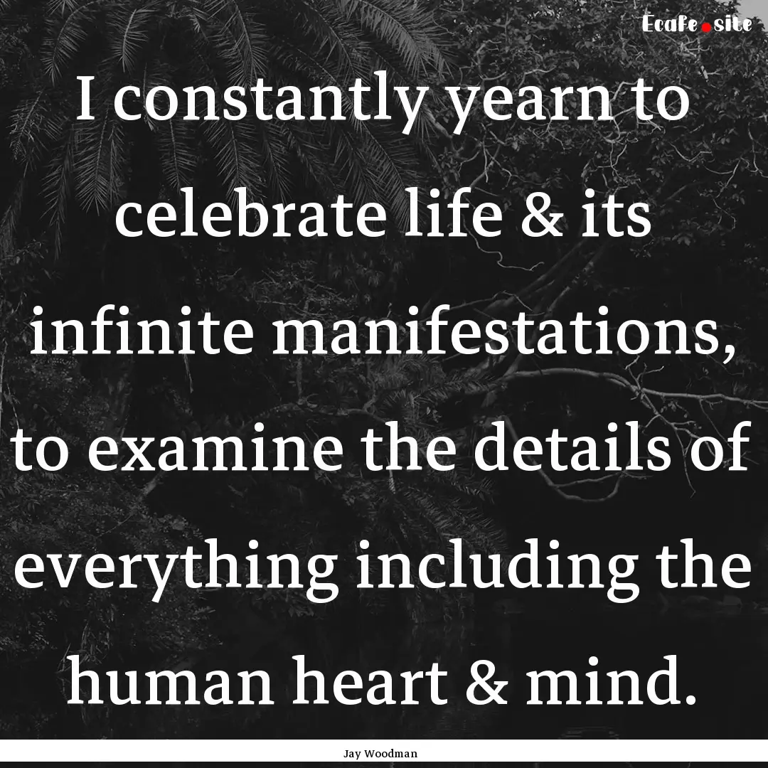 I constantly yearn to celebrate life & its.... : Quote by Jay Woodman