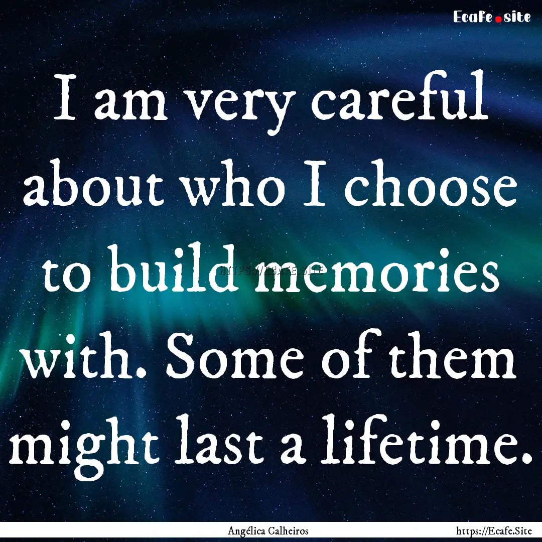 I am very careful about who I choose to build.... : Quote by Angélica Calheiros