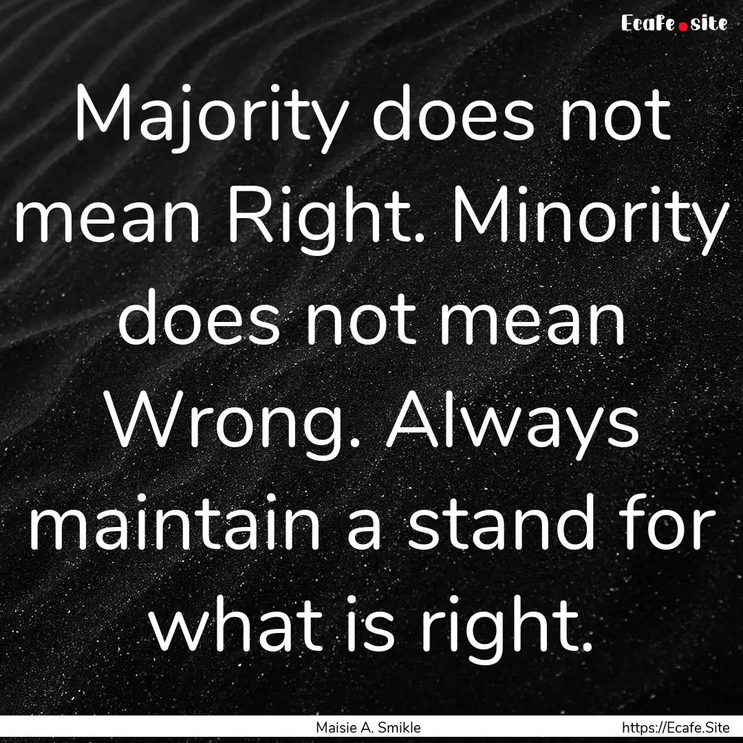 Majority does not mean Right. Minority does.... : Quote by Maisie A. Smikle