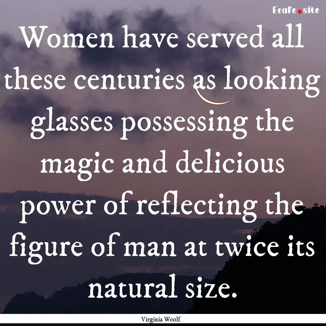 Women have served all these centuries as.... : Quote by Virginia Woolf