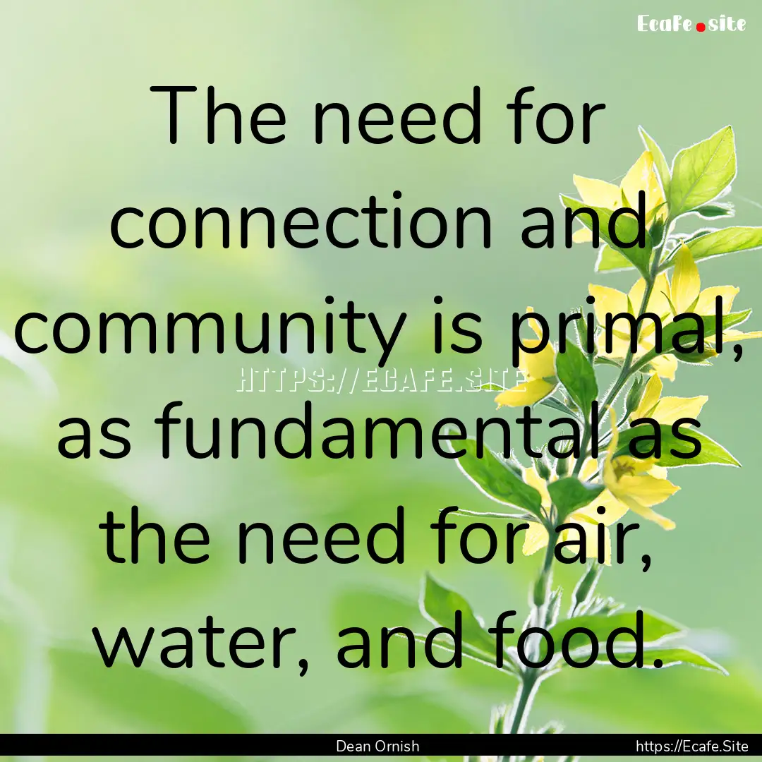 The need for connection and community is.... : Quote by Dean Ornish