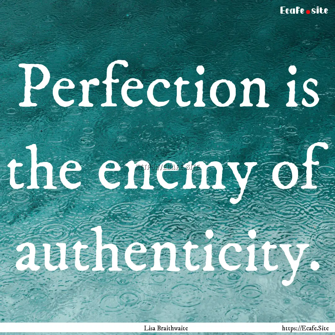 Perfection is the enemy of authenticity. : Quote by Lisa Braithwaite