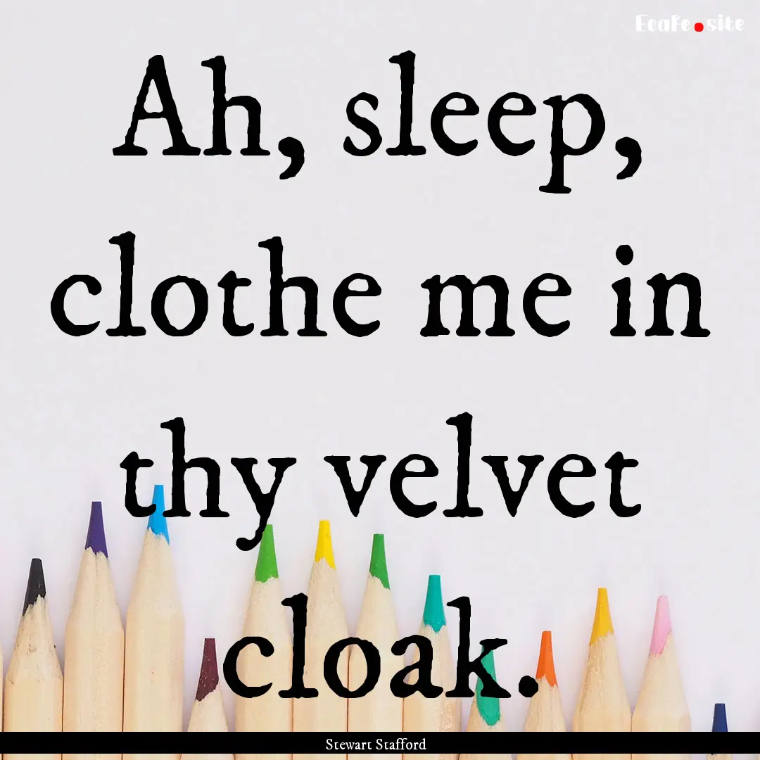 Ah, sleep, clothe me in thy velvet cloak..... : Quote by Stewart Stafford