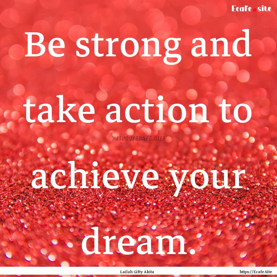 Be strong and take action to achieve your.... : Quote by Lailah Gifty Akita