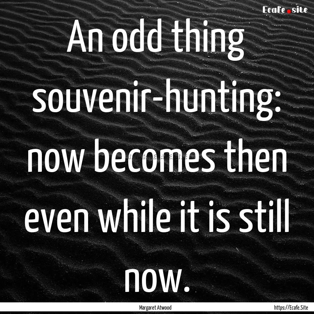 An odd thing souvenir-hunting: now becomes.... : Quote by Margaret Atwood