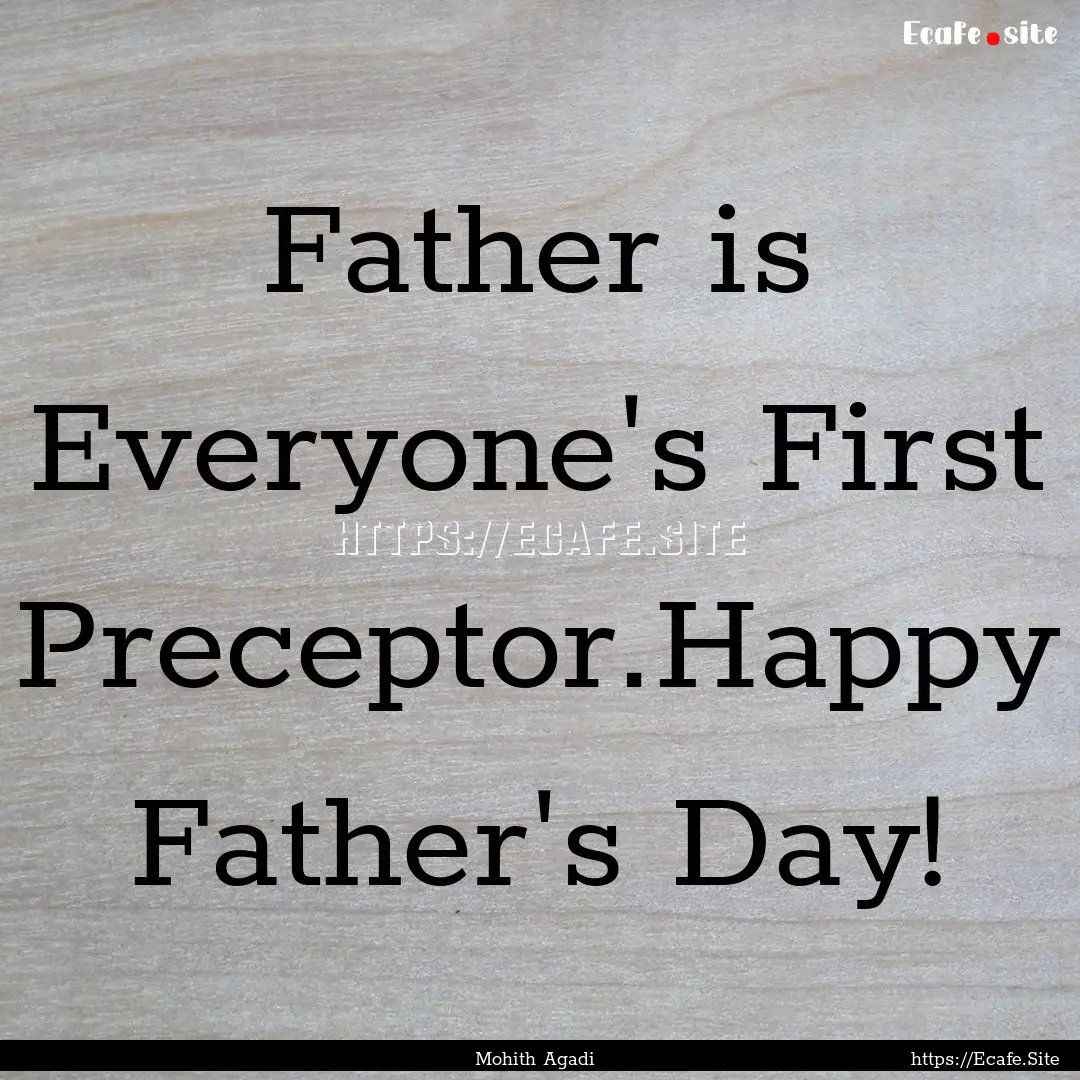 Father is Everyone's First Preceptor.Happy.... : Quote by Mohith Agadi