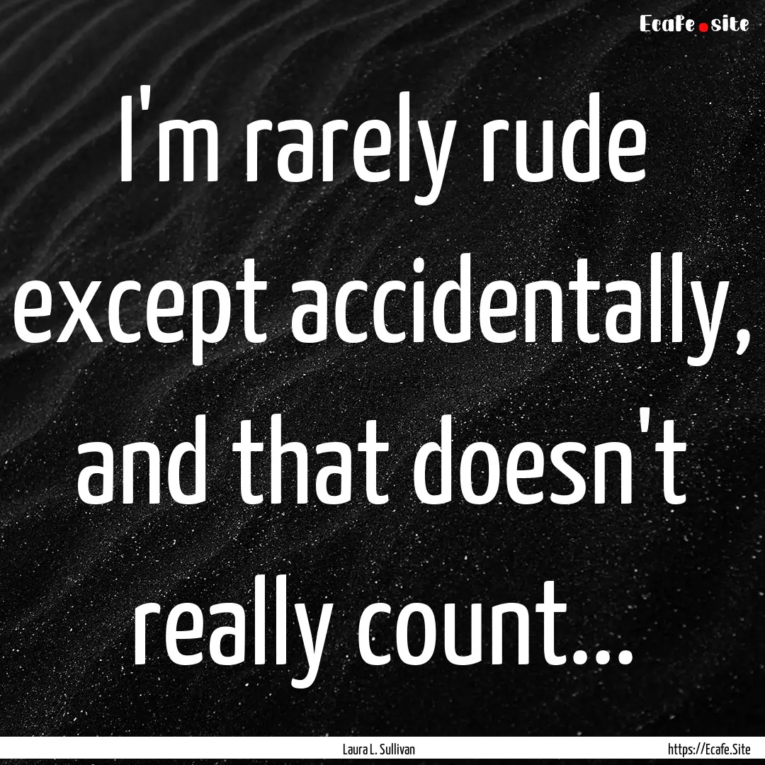 I'm rarely rude except accidentally, and.... : Quote by Laura L. Sullivan