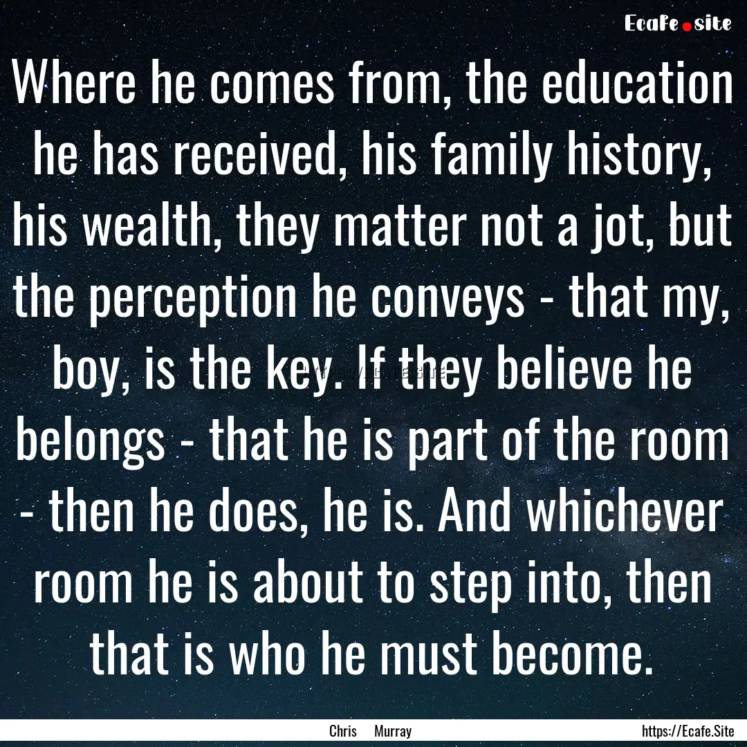 Where he comes from, the education he has.... : Quote by Chris Murray