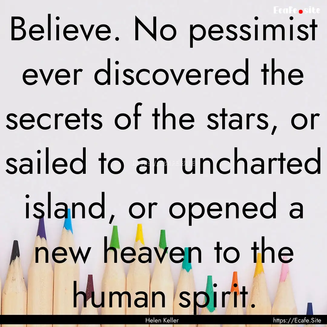 Believe. No pessimist ever discovered the.... : Quote by Helen Keller