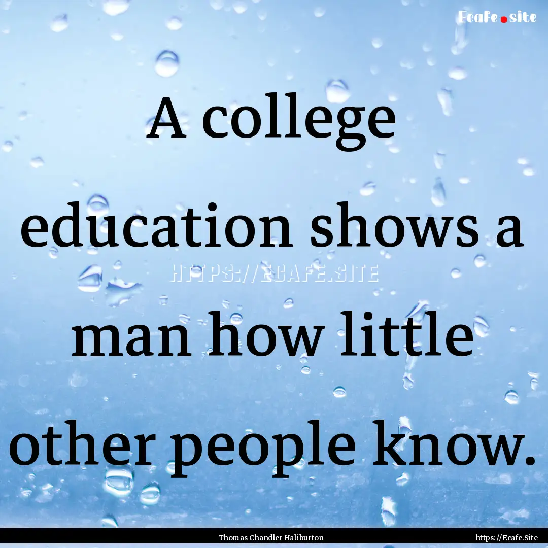 A college education shows a man how little.... : Quote by Thomas Chandler Haliburton