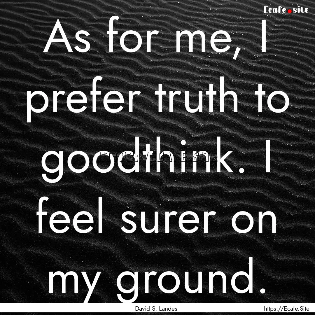 As for me, I prefer truth to goodthink. I.... : Quote by David S. Landes