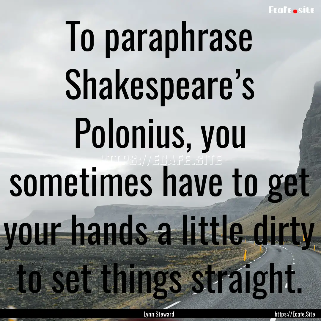 To paraphrase Shakespeare’s Polonius, you.... : Quote by Lynn Steward