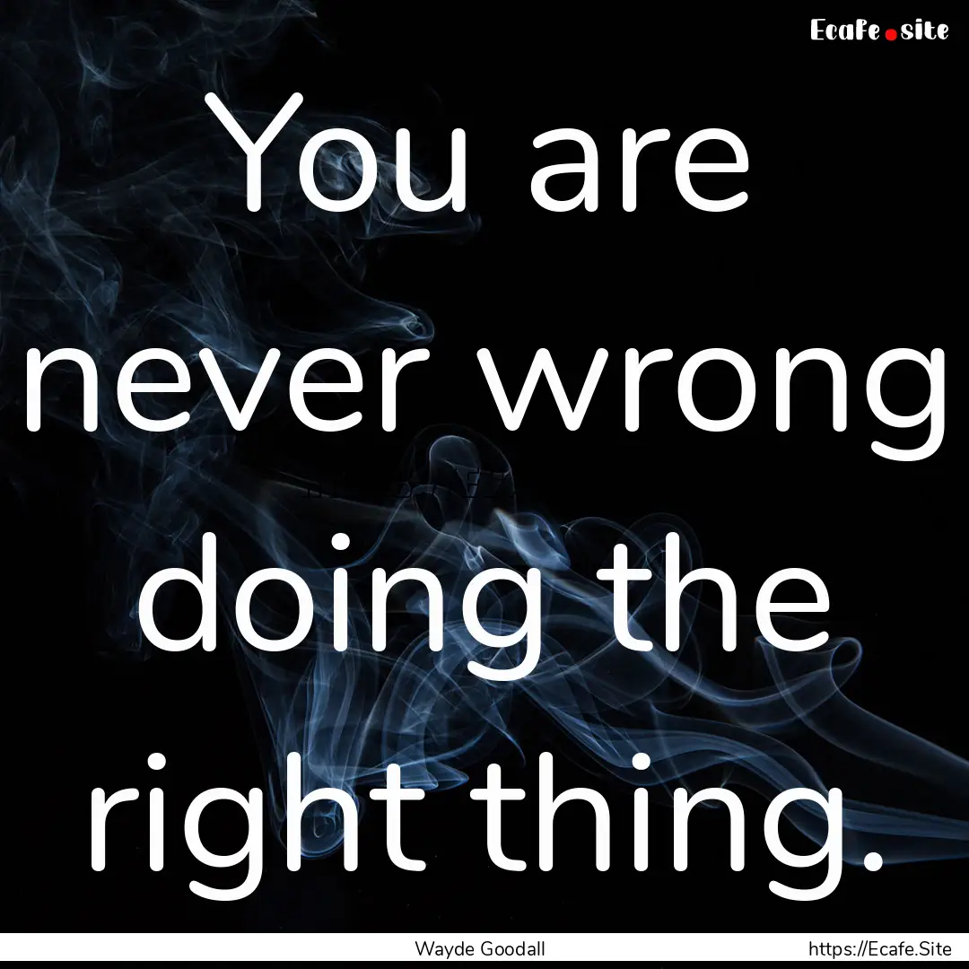 You are never wrong doing the right thing..... : Quote by Wayde Goodall