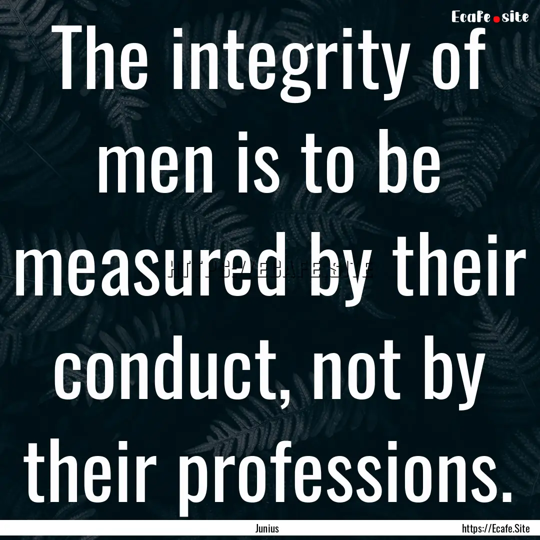 The integrity of men is to be measured by.... : Quote by Junius