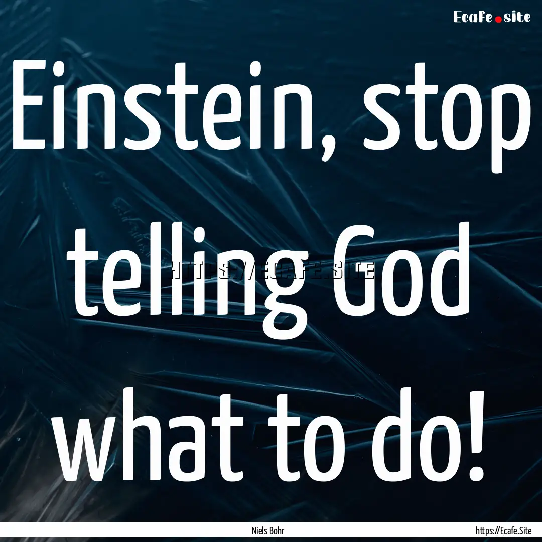 Einstein, stop telling God what to do! : Quote by Niels Bohr