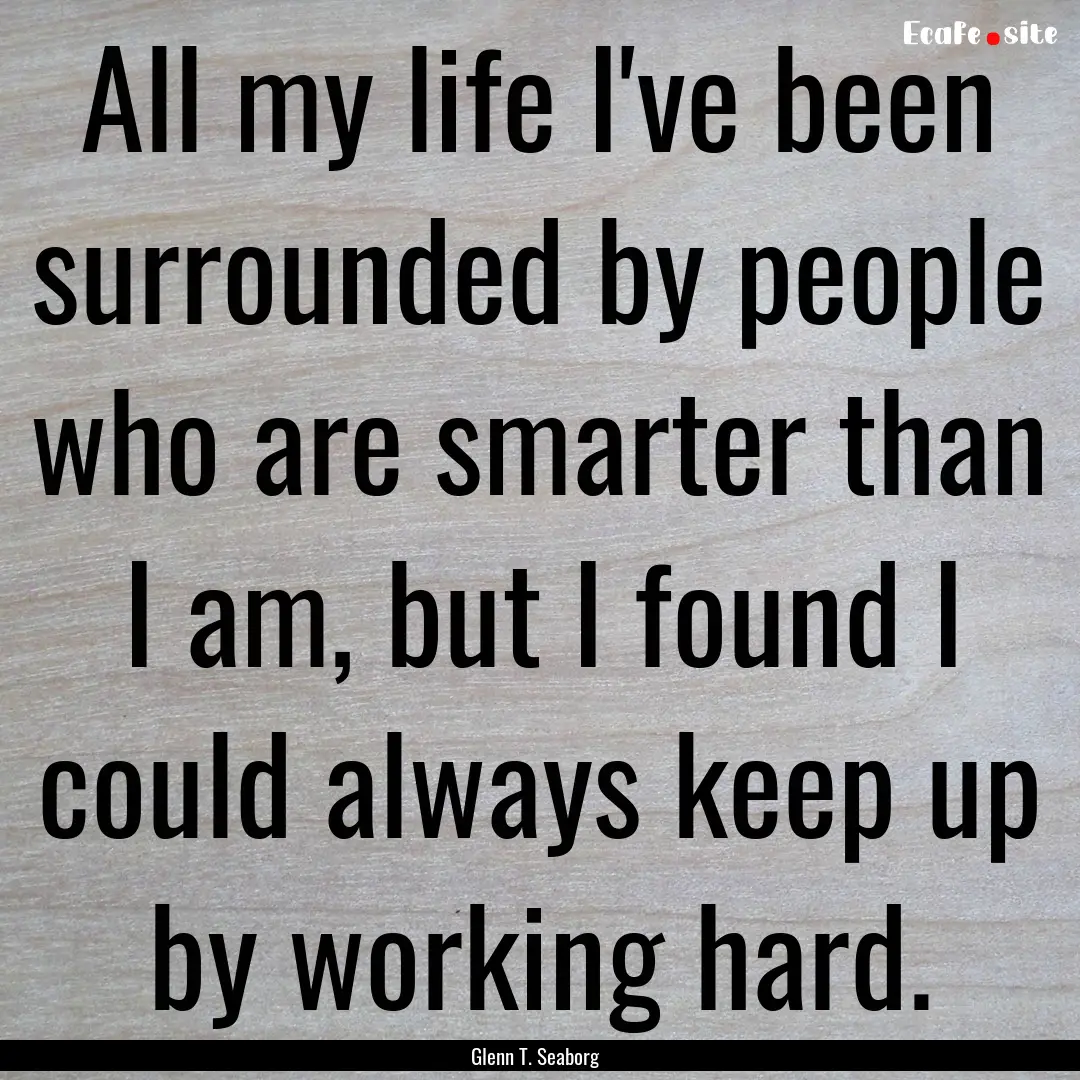 All my life I've been surrounded by people.... : Quote by Glenn T. Seaborg