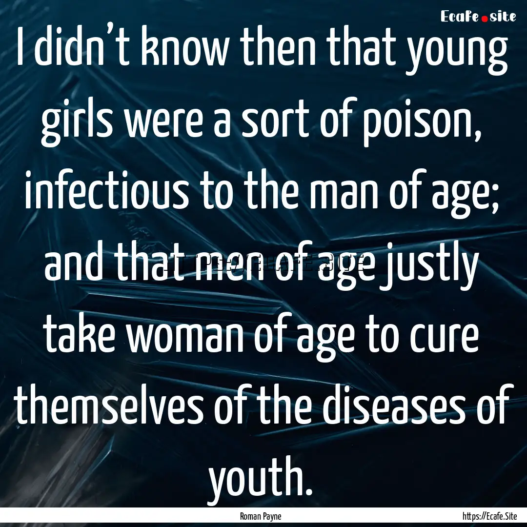 I didn’t know then that young girls were.... : Quote by Roman Payne