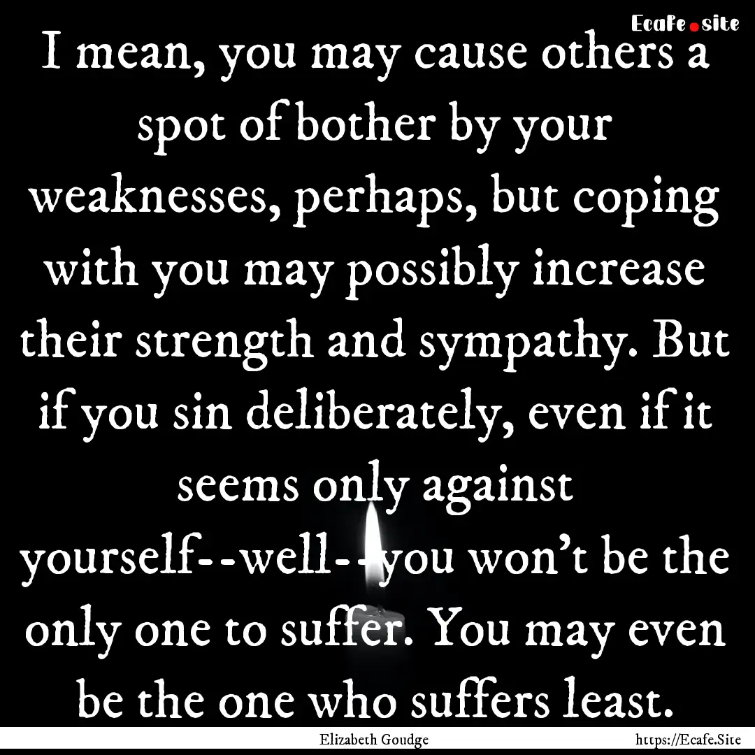 I mean, you may cause others a spot of bother.... : Quote by Elizabeth Goudge