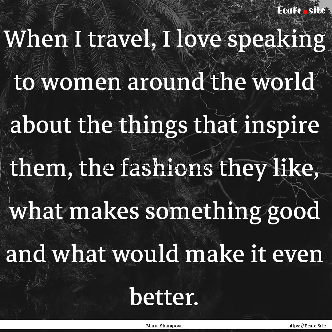 When I travel, I love speaking to women around.... : Quote by Maria Sharapova