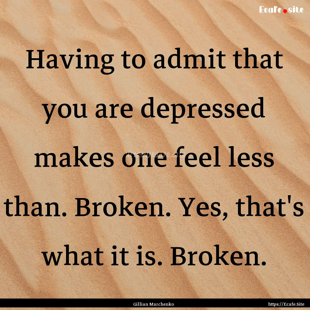 Having to admit that you are depressed makes.... : Quote by Gillian Marchenko