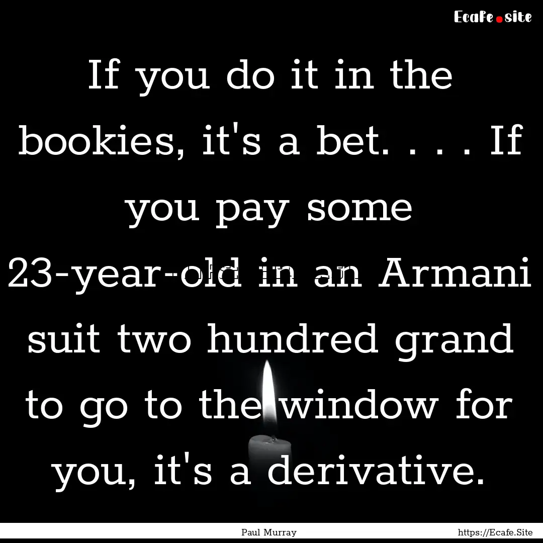 If you do it in the bookies, it's a bet..... : Quote by Paul Murray