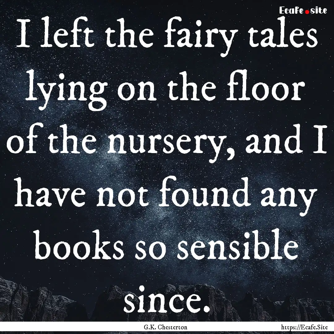 I left the fairy tales lying on the floor.... : Quote by G.K. Chesterton