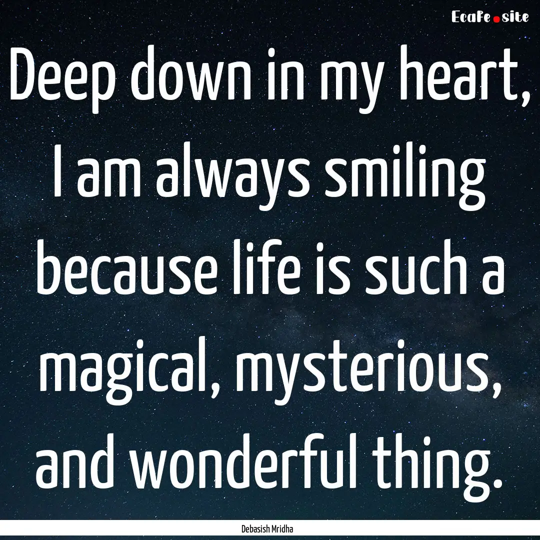 Deep down in my heart, I am always smiling.... : Quote by Debasish Mridha