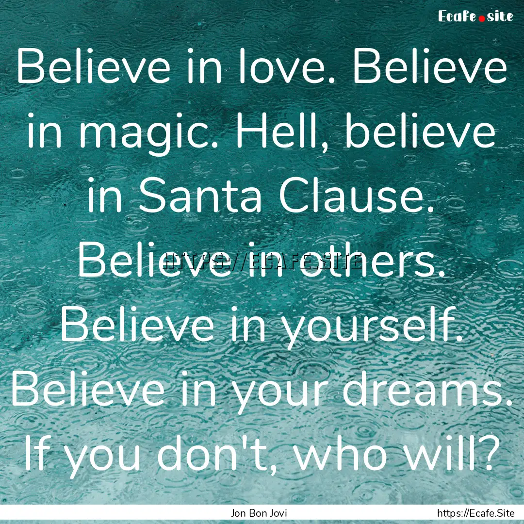 Believe in love. Believe in magic. Hell,.... : Quote by Jon Bon Jovi