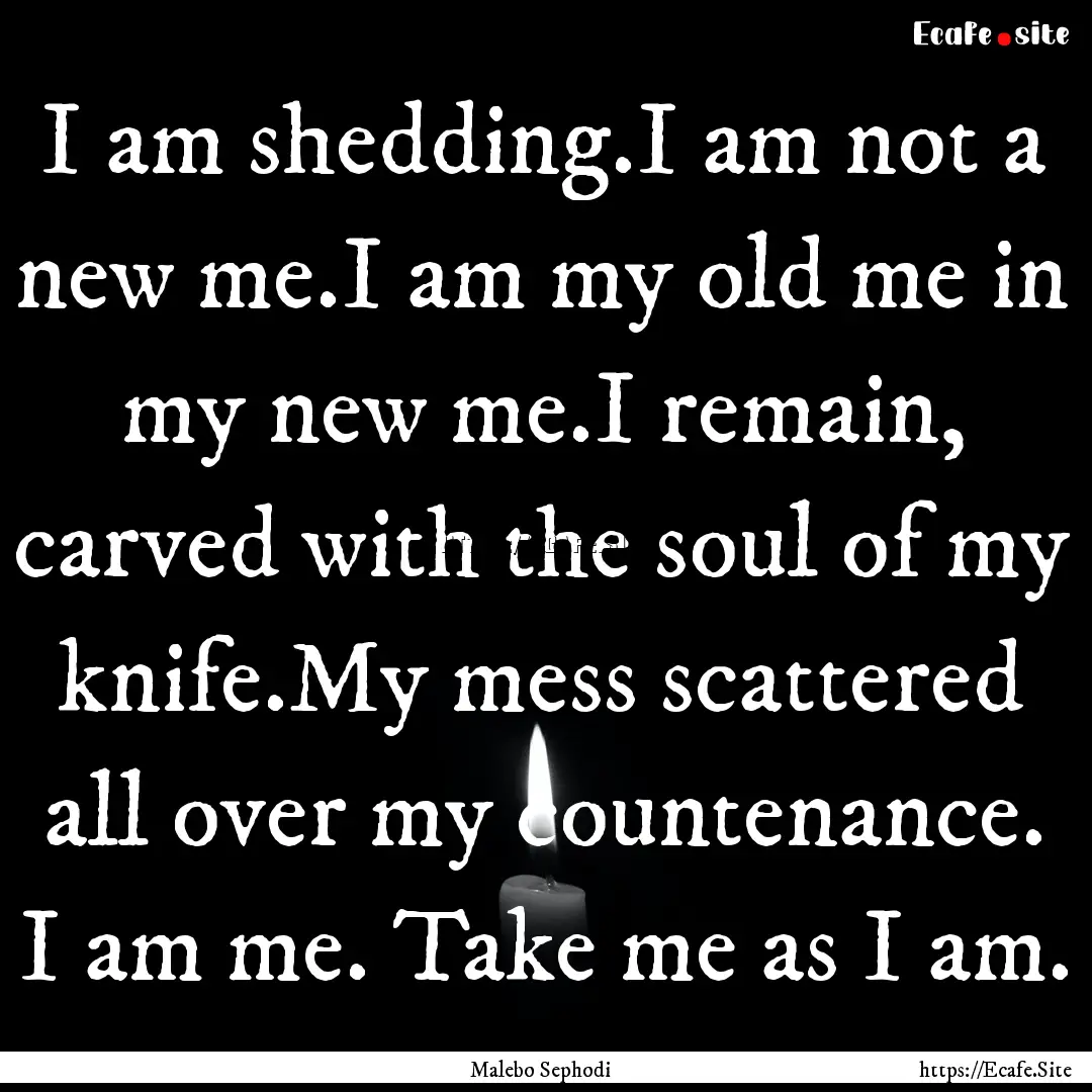 I am shedding.I am not a new me.I am my old.... : Quote by Malebo Sephodi