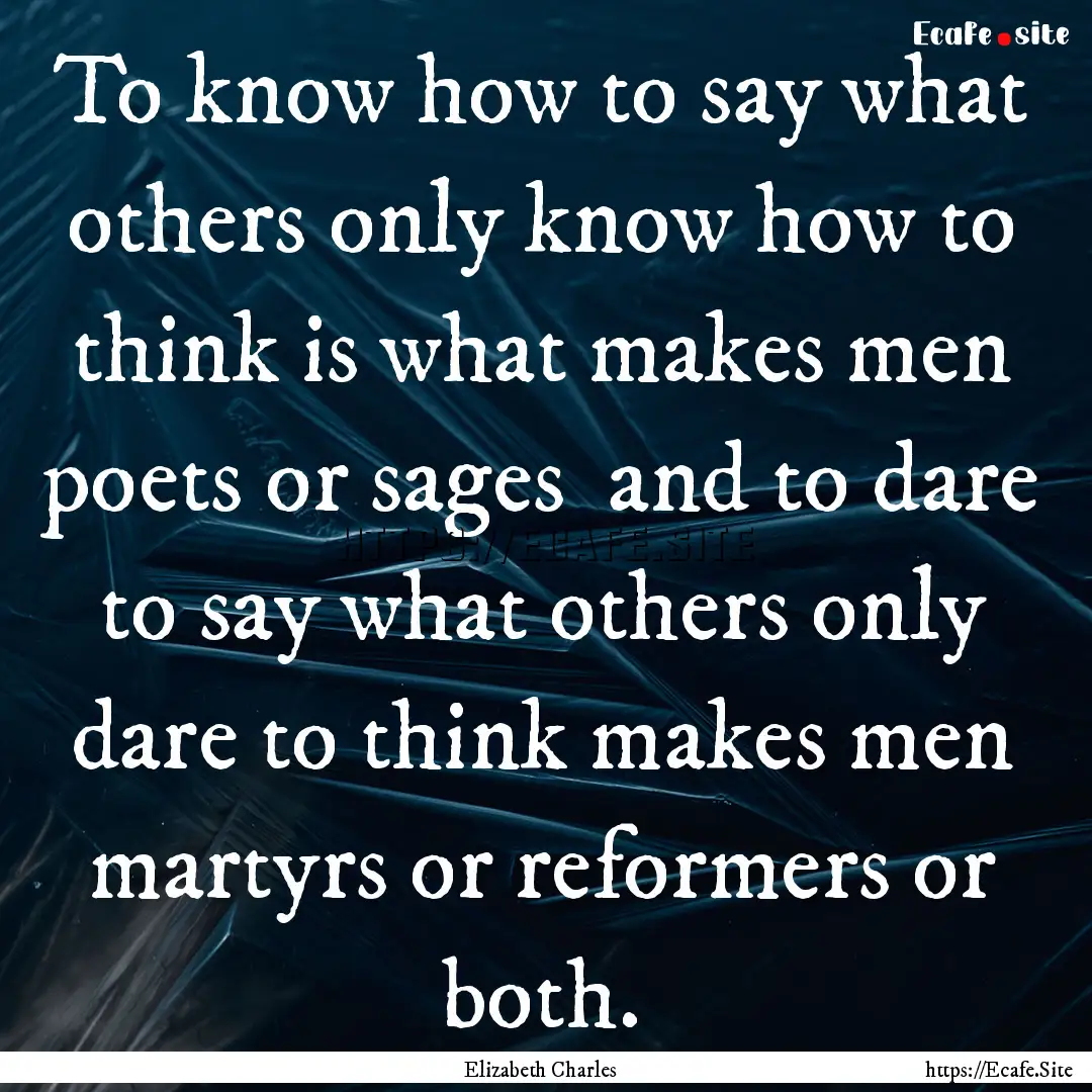 To know how to say what others only know.... : Quote by Elizabeth Charles