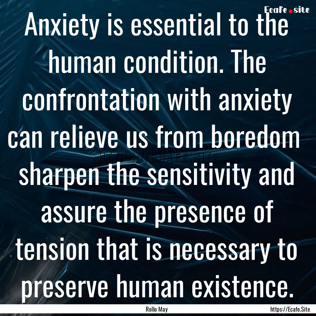 Anxiety is essential to the human condition..... : Quote by Rollo May