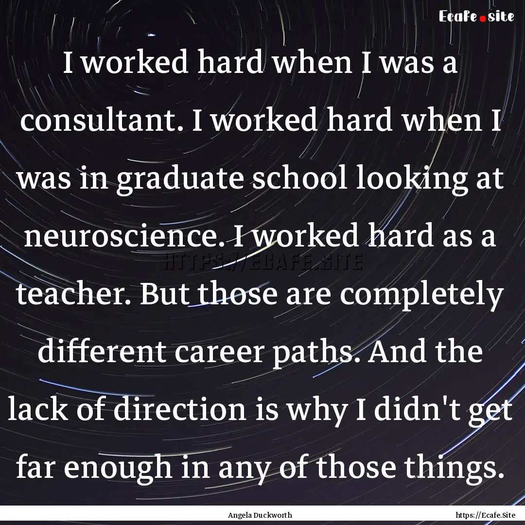 I worked hard when I was a consultant. I.... : Quote by Angela Duckworth