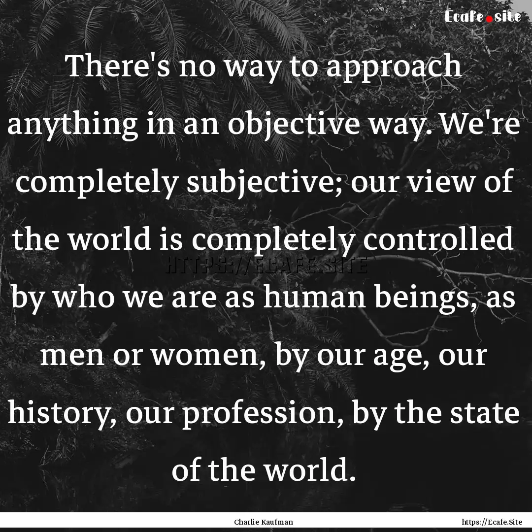 There's no way to approach anything in an.... : Quote by Charlie Kaufman