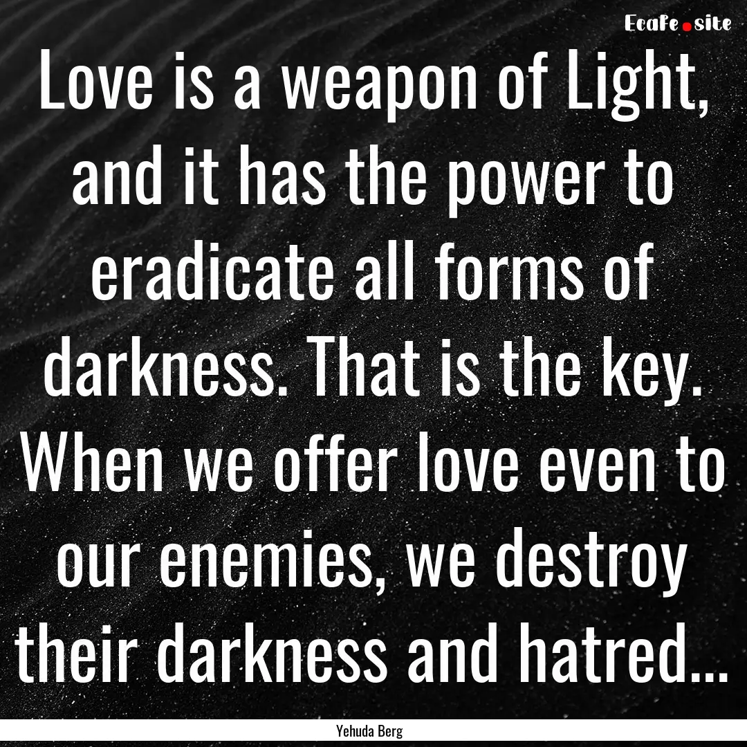 Love is a weapon of Light, and it has the.... : Quote by Yehuda Berg