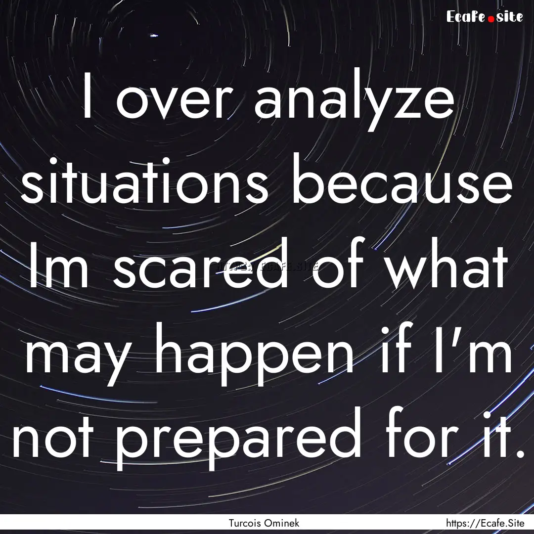 I over analyze situations because Im scared.... : Quote by Turcois Ominek