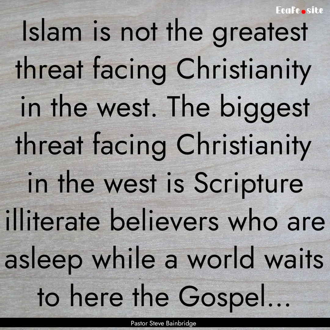 Islam is not the greatest threat facing Christianity.... : Quote by Pastor Steve Bainbridge