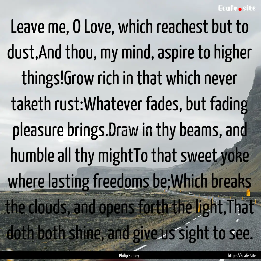 Leave me, O Love, which reachest but to dust,And.... : Quote by Philip Sidney