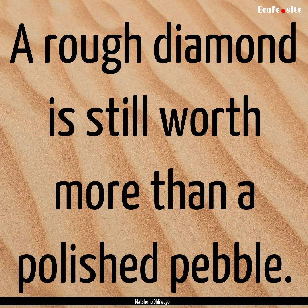 A rough diamond is still worth more than.... : Quote by Matshona Dhliwayo