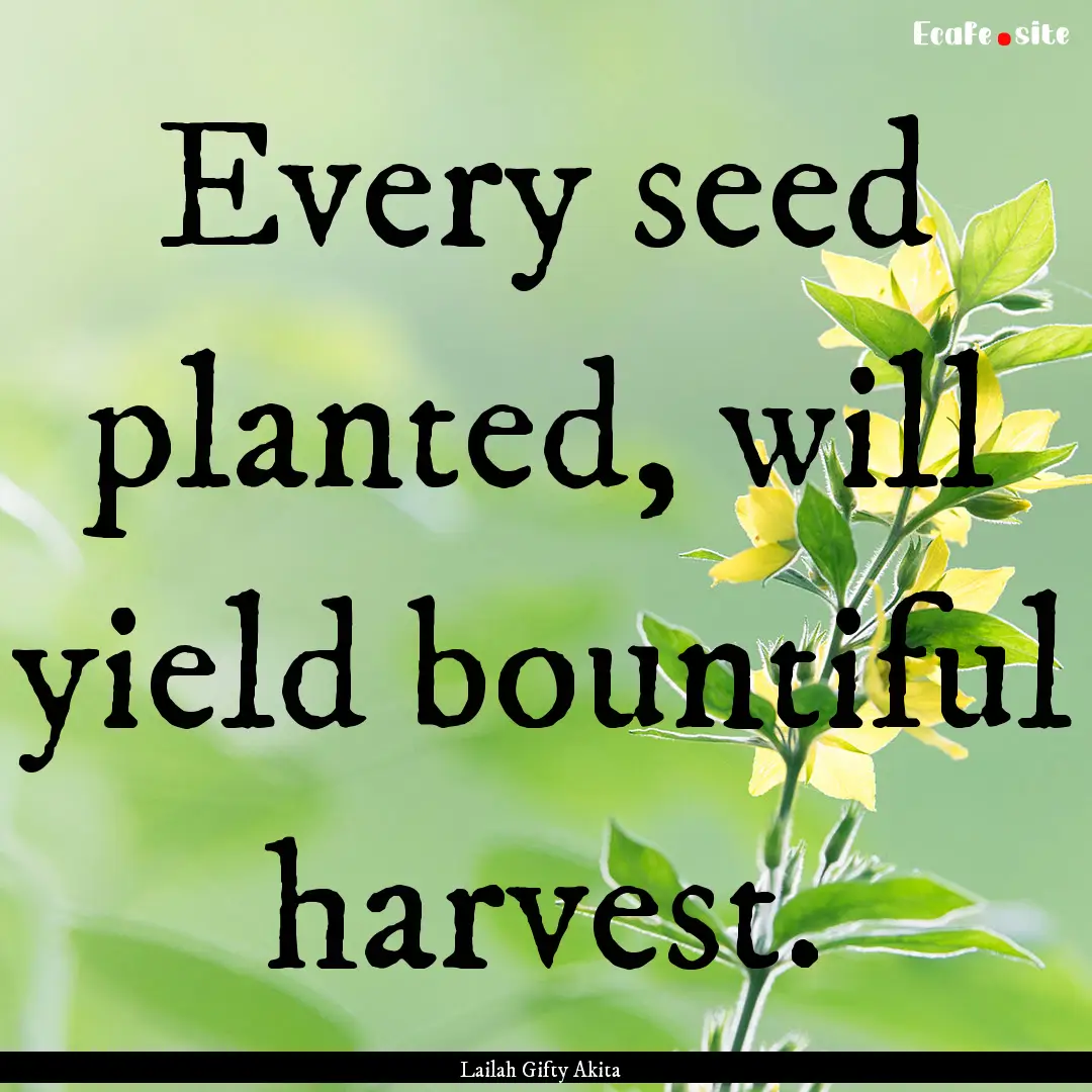 Every seed planted, will yield bountiful.... : Quote by Lailah Gifty Akita