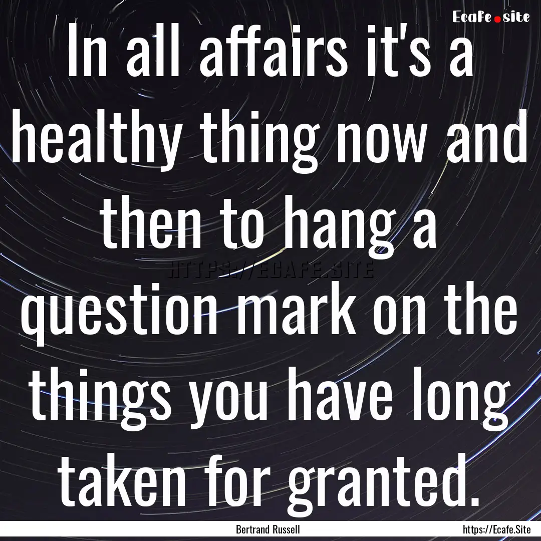 In all affairs it's a healthy thing now and.... : Quote by Bertrand Russell